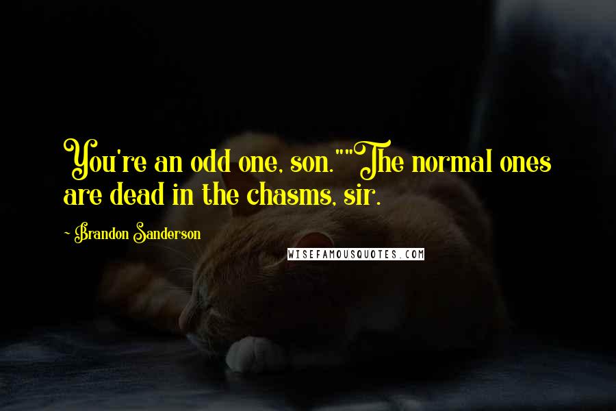 Brandon Sanderson Quotes: You're an odd one, son.""The normal ones are dead in the chasms, sir.