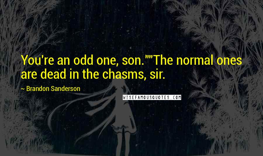 Brandon Sanderson Quotes: You're an odd one, son.""The normal ones are dead in the chasms, sir.