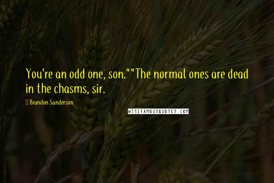 Brandon Sanderson Quotes: You're an odd one, son.""The normal ones are dead in the chasms, sir.