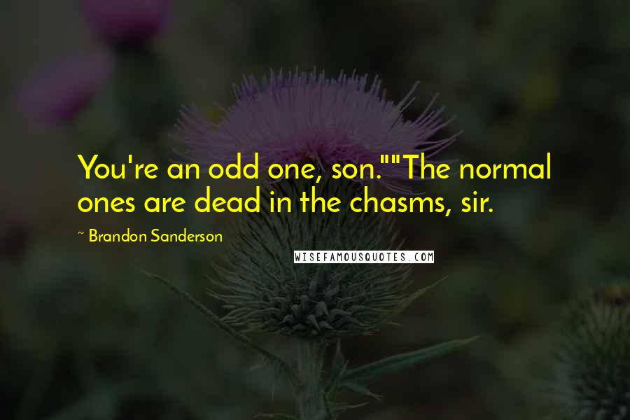 Brandon Sanderson Quotes: You're an odd one, son.""The normal ones are dead in the chasms, sir.