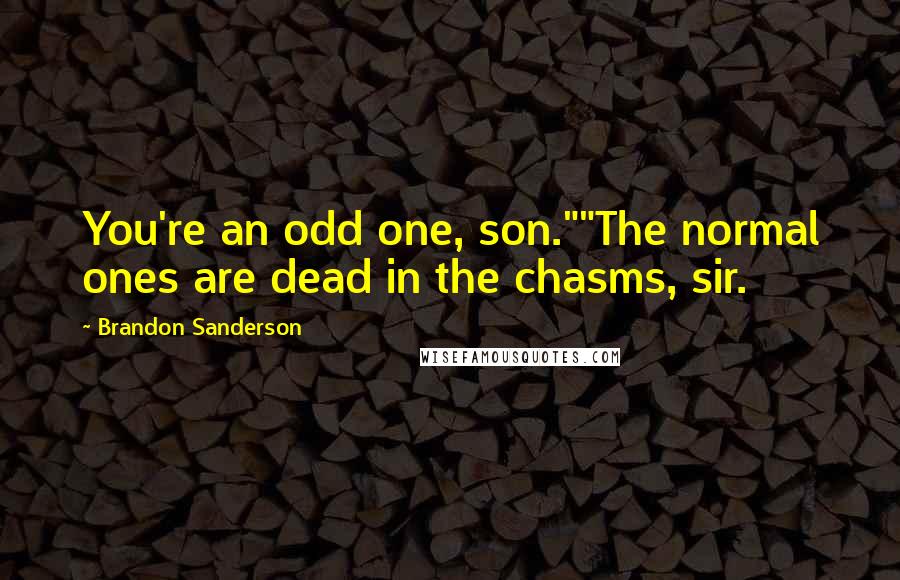 Brandon Sanderson Quotes: You're an odd one, son.""The normal ones are dead in the chasms, sir.