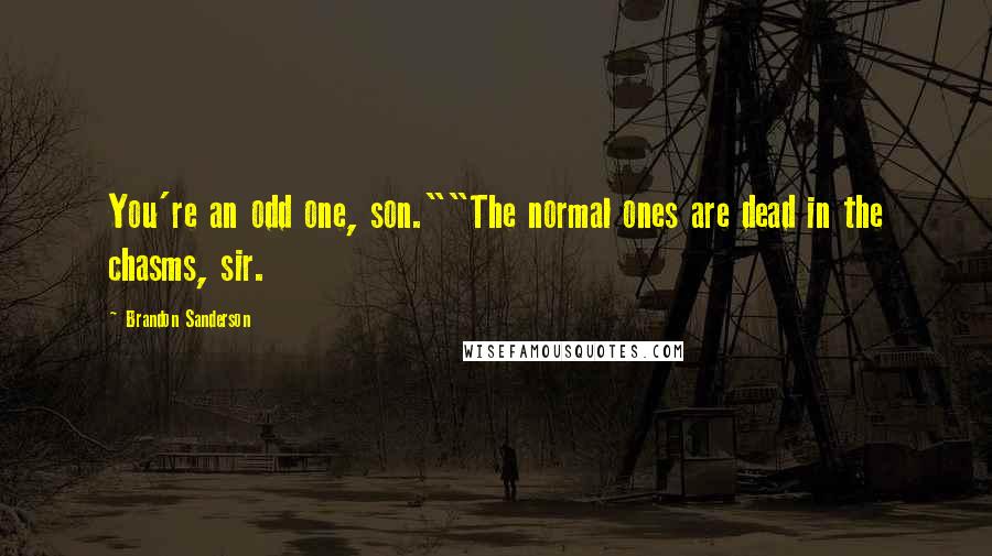 Brandon Sanderson Quotes: You're an odd one, son.""The normal ones are dead in the chasms, sir.