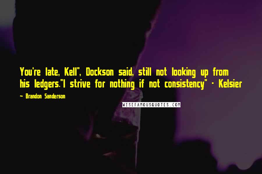 Brandon Sanderson Quotes: You're late, Kell", Dockson said, still not looking up from his ledgers."I strive for nothing if not consistency" - Kelsier