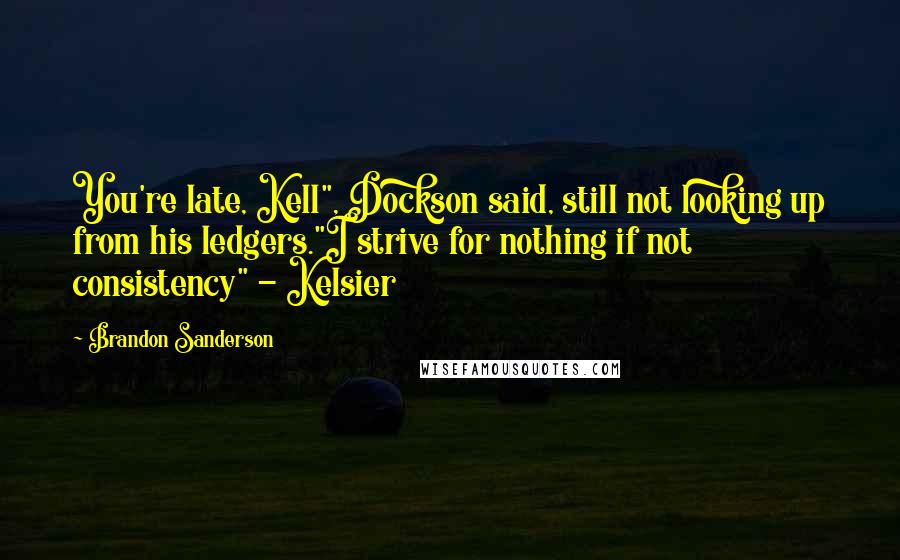 Brandon Sanderson Quotes: You're late, Kell", Dockson said, still not looking up from his ledgers."I strive for nothing if not consistency" - Kelsier