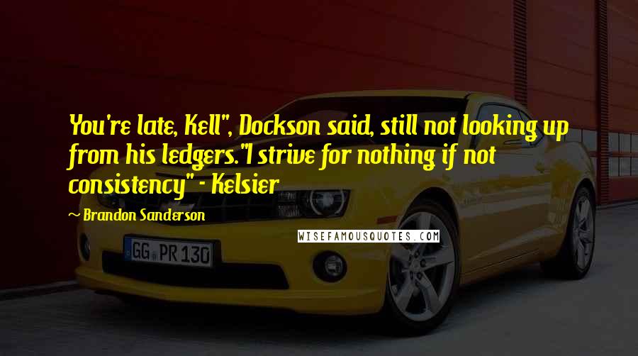 Brandon Sanderson Quotes: You're late, Kell", Dockson said, still not looking up from his ledgers."I strive for nothing if not consistency" - Kelsier