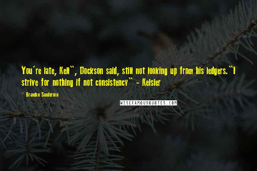 Brandon Sanderson Quotes: You're late, Kell", Dockson said, still not looking up from his ledgers."I strive for nothing if not consistency" - Kelsier