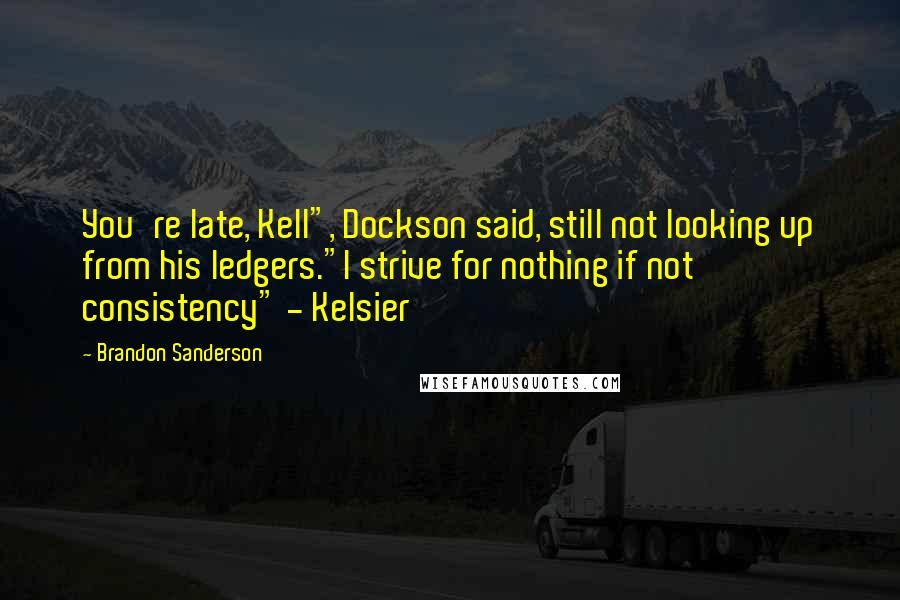 Brandon Sanderson Quotes: You're late, Kell", Dockson said, still not looking up from his ledgers."I strive for nothing if not consistency" - Kelsier