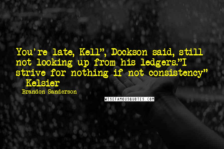 Brandon Sanderson Quotes: You're late, Kell", Dockson said, still not looking up from his ledgers."I strive for nothing if not consistency" - Kelsier