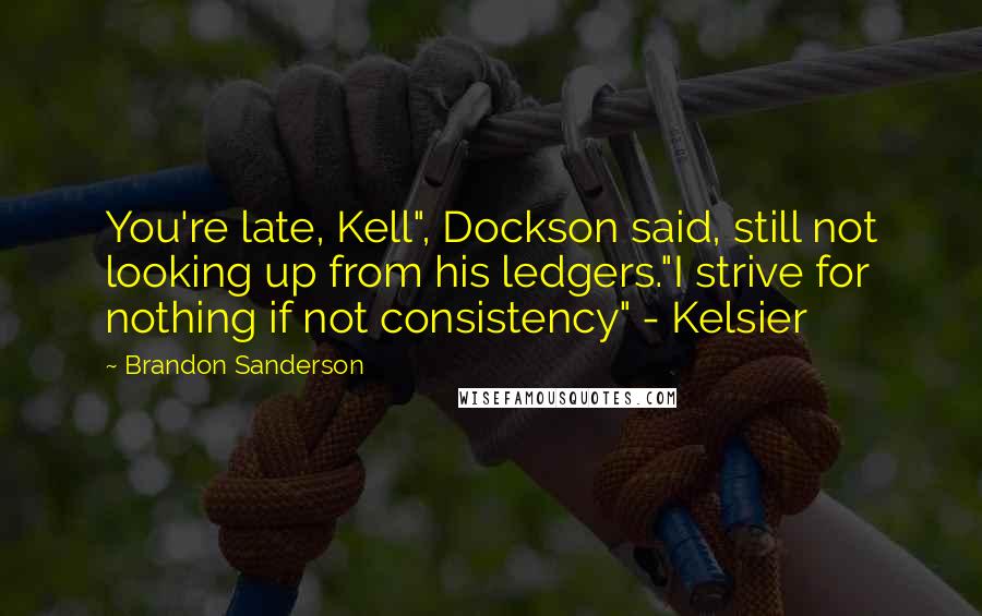 Brandon Sanderson Quotes: You're late, Kell", Dockson said, still not looking up from his ledgers."I strive for nothing if not consistency" - Kelsier