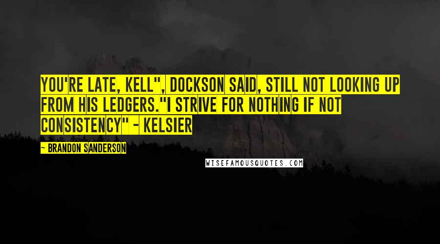 Brandon Sanderson Quotes: You're late, Kell", Dockson said, still not looking up from his ledgers."I strive for nothing if not consistency" - Kelsier