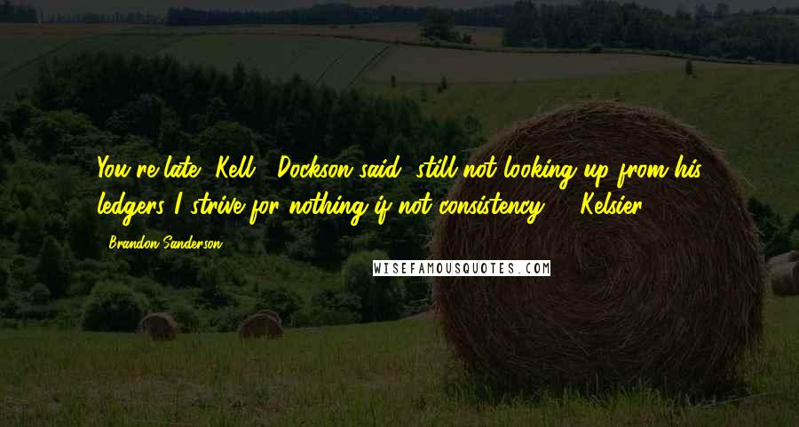 Brandon Sanderson Quotes: You're late, Kell", Dockson said, still not looking up from his ledgers."I strive for nothing if not consistency" - Kelsier