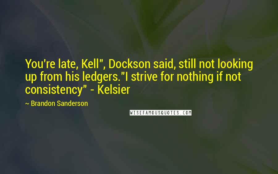 Brandon Sanderson Quotes: You're late, Kell", Dockson said, still not looking up from his ledgers."I strive for nothing if not consistency" - Kelsier