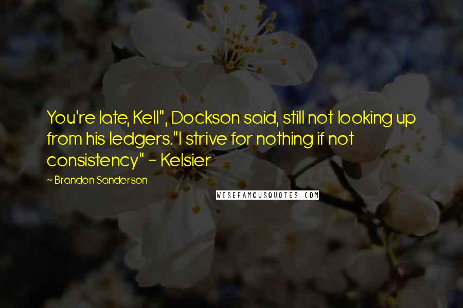 Brandon Sanderson Quotes: You're late, Kell", Dockson said, still not looking up from his ledgers."I strive for nothing if not consistency" - Kelsier