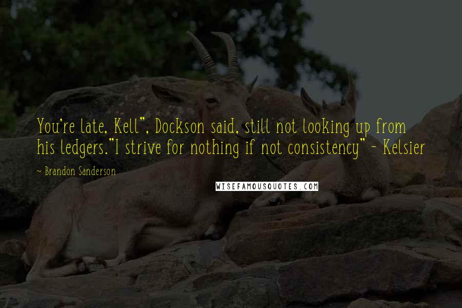 Brandon Sanderson Quotes: You're late, Kell", Dockson said, still not looking up from his ledgers."I strive for nothing if not consistency" - Kelsier