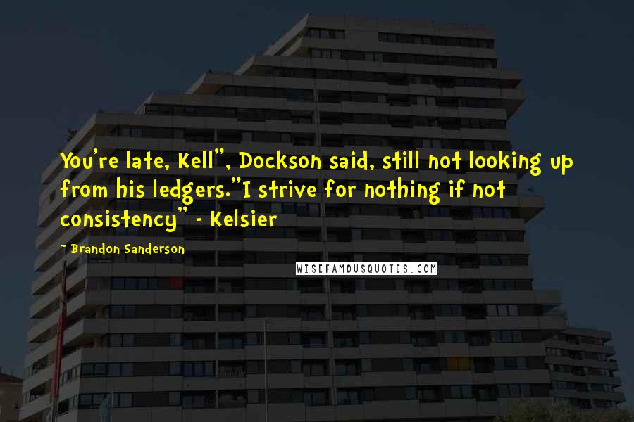 Brandon Sanderson Quotes: You're late, Kell", Dockson said, still not looking up from his ledgers."I strive for nothing if not consistency" - Kelsier