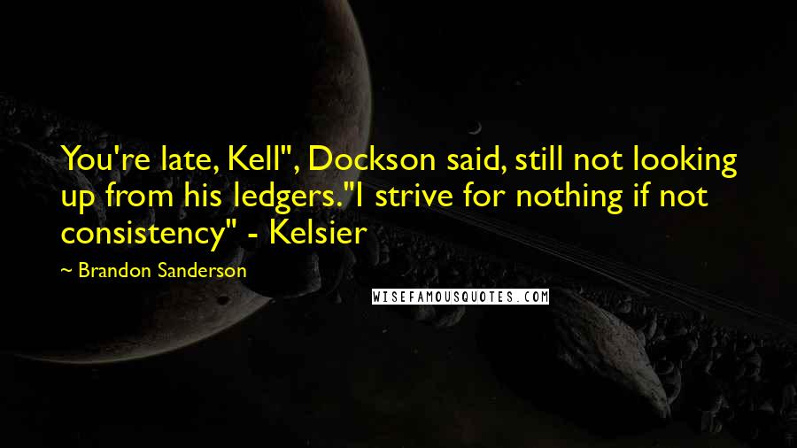 Brandon Sanderson Quotes: You're late, Kell", Dockson said, still not looking up from his ledgers."I strive for nothing if not consistency" - Kelsier