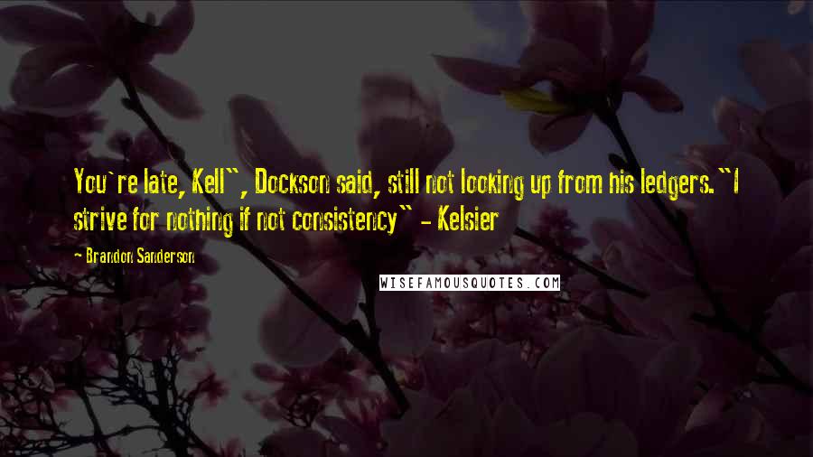 Brandon Sanderson Quotes: You're late, Kell", Dockson said, still not looking up from his ledgers."I strive for nothing if not consistency" - Kelsier