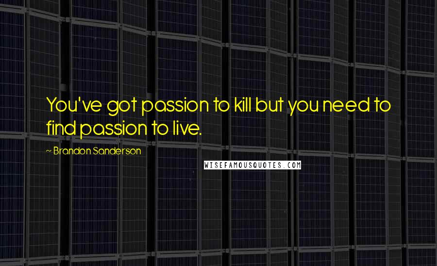 Brandon Sanderson Quotes: You've got passion to kill but you need to find passion to live.