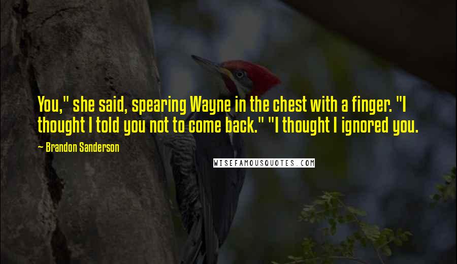 Brandon Sanderson Quotes: You," she said, spearing Wayne in the chest with a finger. "I thought I told you not to come back." "I thought I ignored you.