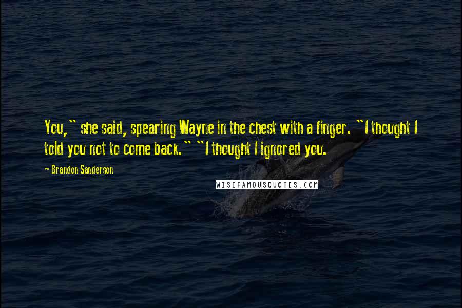 Brandon Sanderson Quotes: You," she said, spearing Wayne in the chest with a finger. "I thought I told you not to come back." "I thought I ignored you.