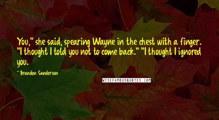 Brandon Sanderson Quotes: You," she said, spearing Wayne in the chest with a finger. "I thought I told you not to come back." "I thought I ignored you.