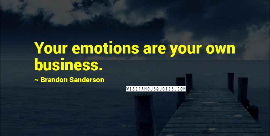 Brandon Sanderson Quotes: Your emotions are your own business.