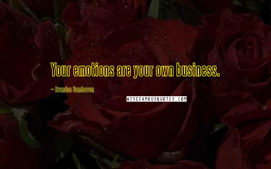 Brandon Sanderson Quotes: Your emotions are your own business.