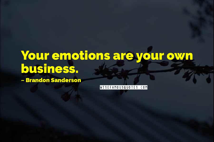 Brandon Sanderson Quotes: Your emotions are your own business.