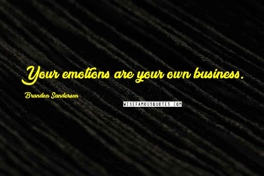 Brandon Sanderson Quotes: Your emotions are your own business.