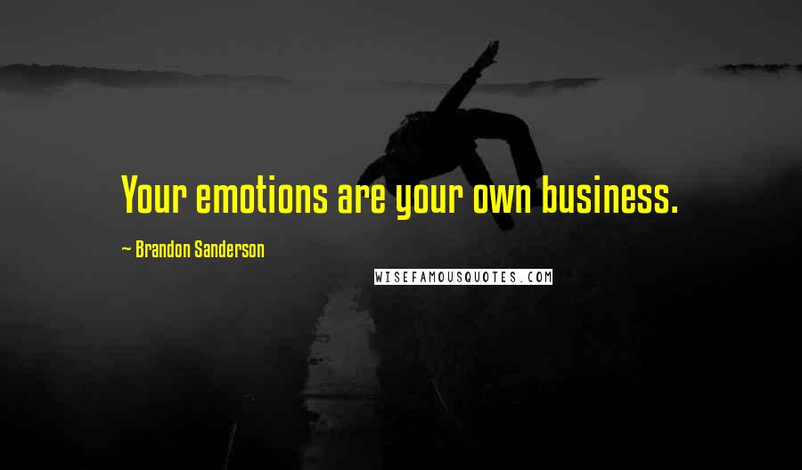 Brandon Sanderson Quotes: Your emotions are your own business.