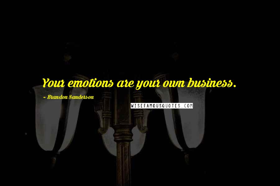 Brandon Sanderson Quotes: Your emotions are your own business.