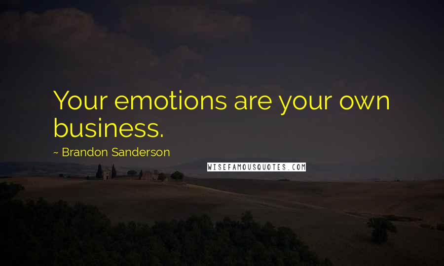 Brandon Sanderson Quotes: Your emotions are your own business.
