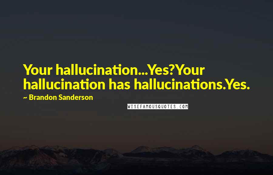 Brandon Sanderson Quotes: Your hallucination...Yes?Your hallucination has hallucinations.Yes.