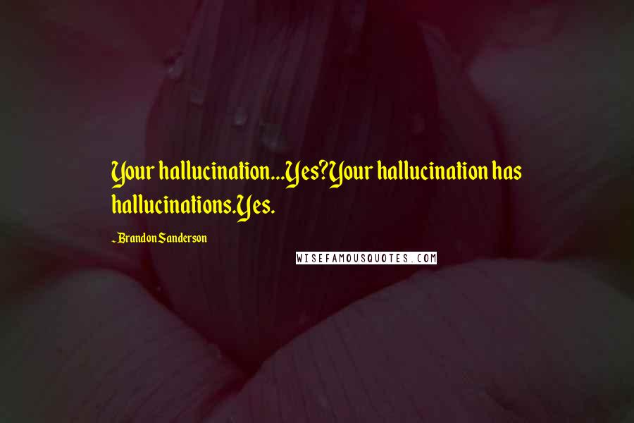 Brandon Sanderson Quotes: Your hallucination...Yes?Your hallucination has hallucinations.Yes.
