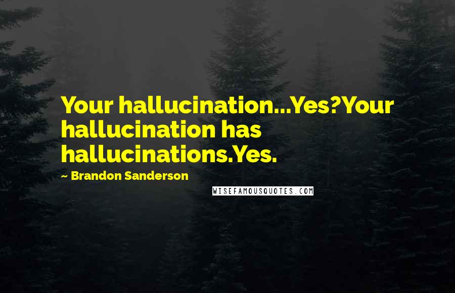 Brandon Sanderson Quotes: Your hallucination...Yes?Your hallucination has hallucinations.Yes.