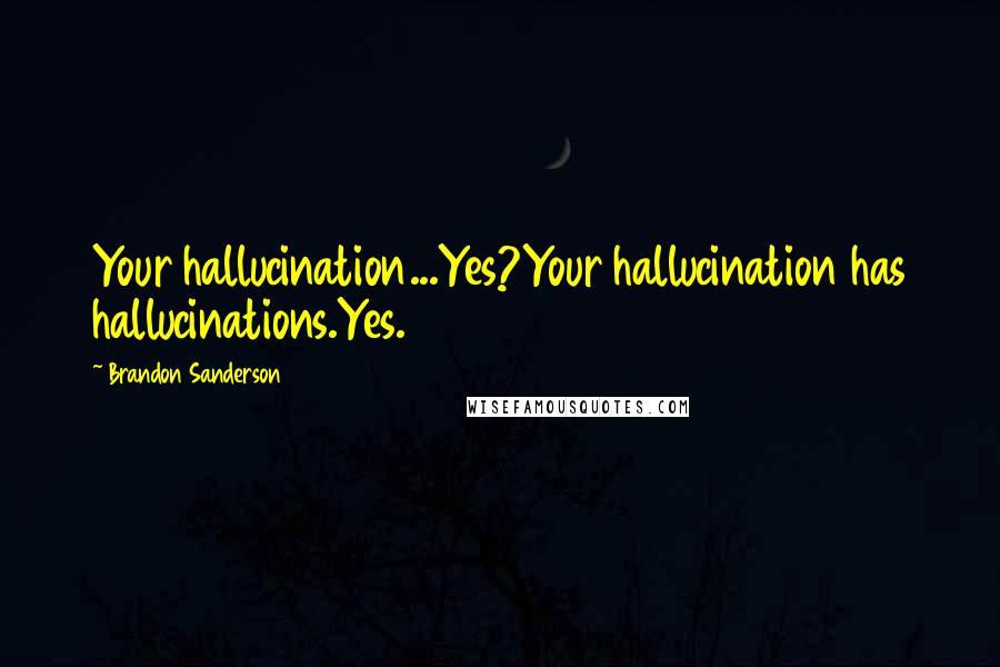 Brandon Sanderson Quotes: Your hallucination...Yes?Your hallucination has hallucinations.Yes.