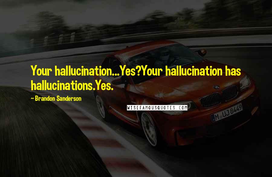 Brandon Sanderson Quotes: Your hallucination...Yes?Your hallucination has hallucinations.Yes.