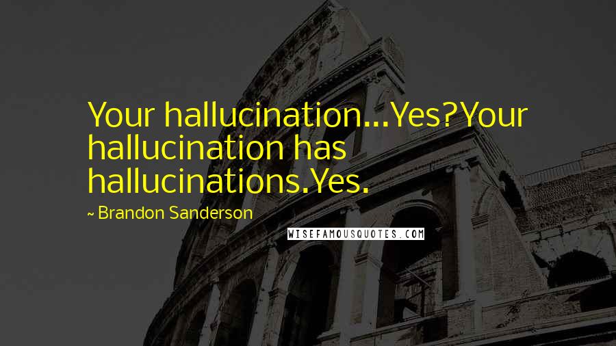 Brandon Sanderson Quotes: Your hallucination...Yes?Your hallucination has hallucinations.Yes.