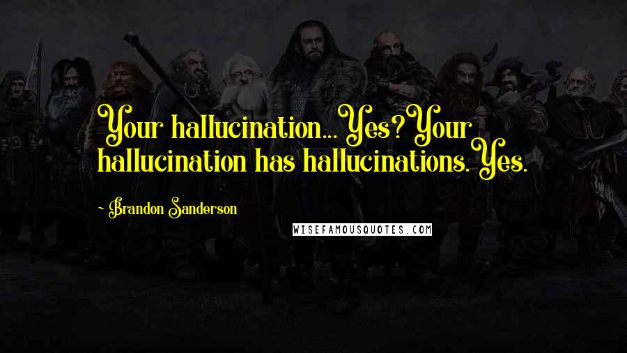 Brandon Sanderson Quotes: Your hallucination...Yes?Your hallucination has hallucinations.Yes.