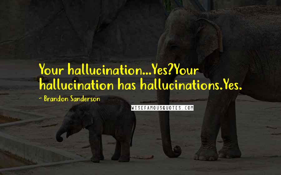 Brandon Sanderson Quotes: Your hallucination...Yes?Your hallucination has hallucinations.Yes.