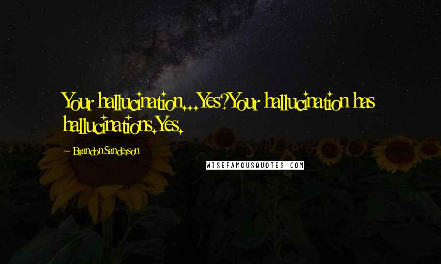 Brandon Sanderson Quotes: Your hallucination...Yes?Your hallucination has hallucinations.Yes.