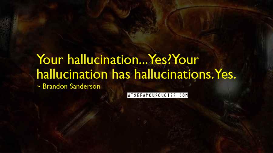 Brandon Sanderson Quotes: Your hallucination...Yes?Your hallucination has hallucinations.Yes.
