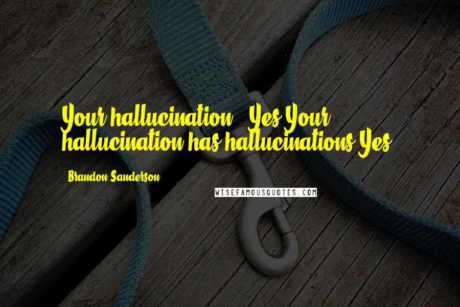 Brandon Sanderson Quotes: Your hallucination...Yes?Your hallucination has hallucinations.Yes.