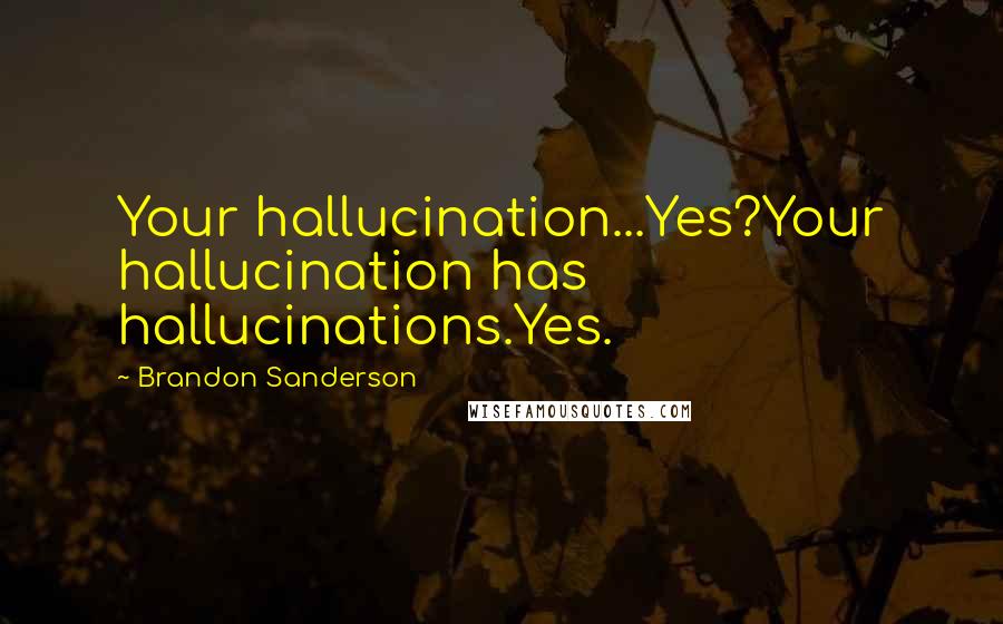 Brandon Sanderson Quotes: Your hallucination...Yes?Your hallucination has hallucinations.Yes.