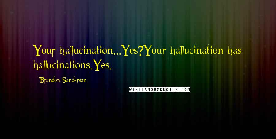 Brandon Sanderson Quotes: Your hallucination...Yes?Your hallucination has hallucinations.Yes.