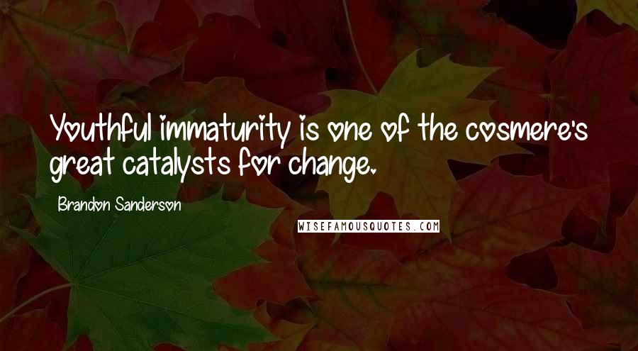 Brandon Sanderson Quotes: Youthful immaturity is one of the cosmere's great catalysts for change.