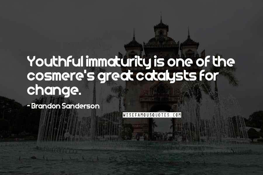 Brandon Sanderson Quotes: Youthful immaturity is one of the cosmere's great catalysts for change.