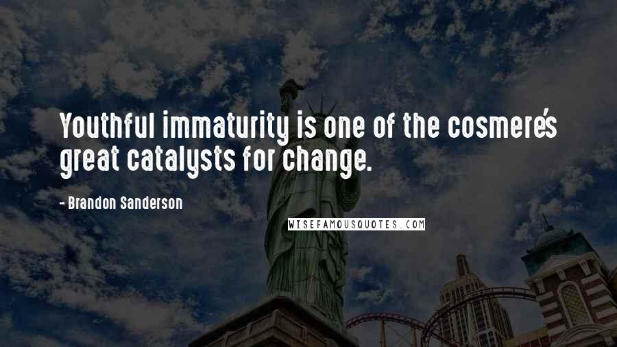 Brandon Sanderson Quotes: Youthful immaturity is one of the cosmere's great catalysts for change.