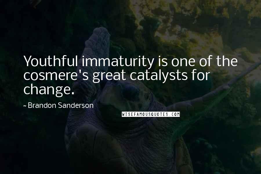 Brandon Sanderson Quotes: Youthful immaturity is one of the cosmere's great catalysts for change.