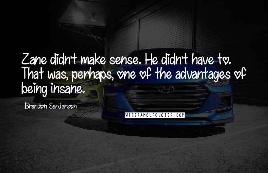 Brandon Sanderson Quotes: Zane didn't make sense. He didn't have to. That was, perhaps, one of the advantages of being insane.